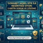 Gorabet Mobil Site ile Kesintisiz Oyun 5 Kritik Sorun ve Çözümü